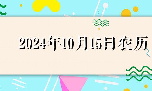 2024年10月15日农历 2024年10月14号