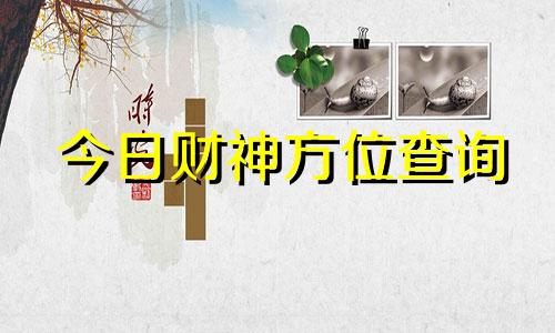 今日财神方位查询 今日财神方位在哪个方向