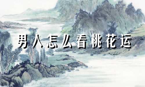 男人怎么看桃花运 男人的桃花是什么