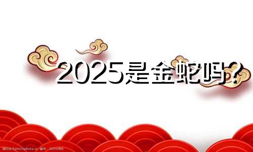 2025是金蛇吗? 蛇女最忌几月出生