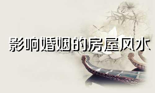 影响婚姻的房屋风水 影响夫妻感情的家居风水