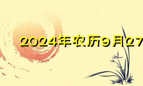 2024年农历9月27日 2024年的农历九月二十四