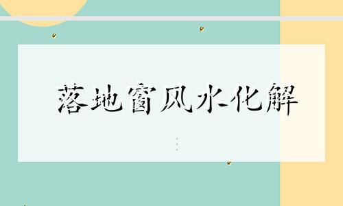 落地窗风水化解 落地窗在风水上聚财吗