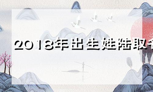 2018年出生姓陆取名