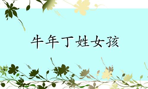 牛年丁姓女孩 丁姓牛年女宝宝名字大全两字