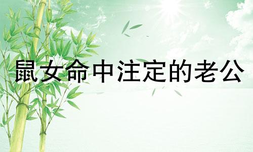 鼠女命中注定的老公 属鼠女喜欢什么性格