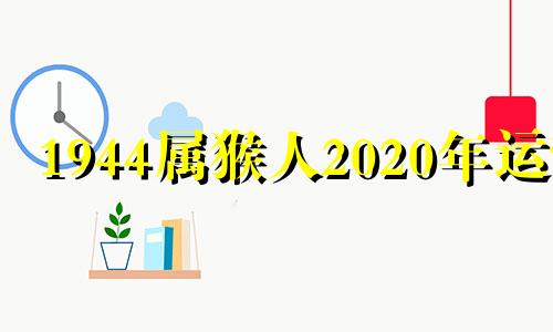 1944属猴人2020年运势 1944年的猴2024年的运势