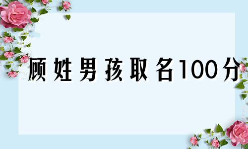 顾姓男孩取名100分 取名字姓顾男孩名字