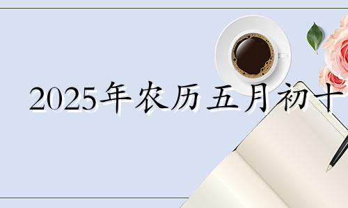 2025年农历五月初十