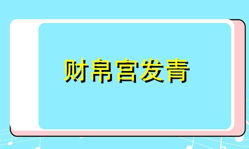 财帛宫发青 财帛宫能看出什么