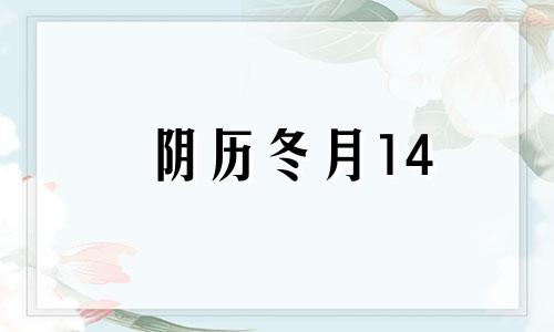 阴历冬月14 农历冬月十四日子好吗