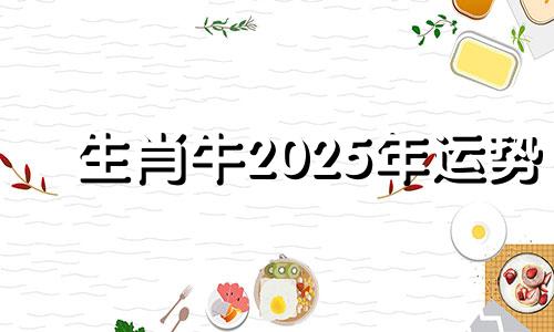 生肖牛2025年运势 属牛2025年