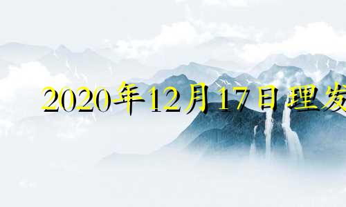 2020年12月17日理发 理发日子12月