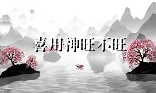 喜用神旺不旺 喜用神越旺越好吗