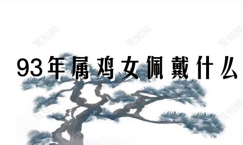 93年属鸡女佩戴什么 93年属鸡女带什么转运