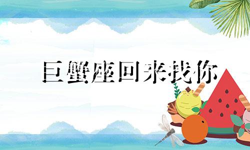 巨蟹座回来找你 如果巨蟹主动找你