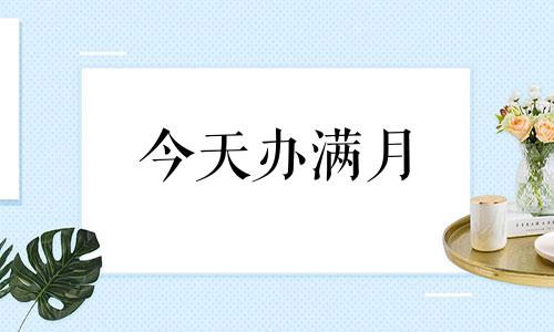 今天办满月 本月哪天适合办满月酒