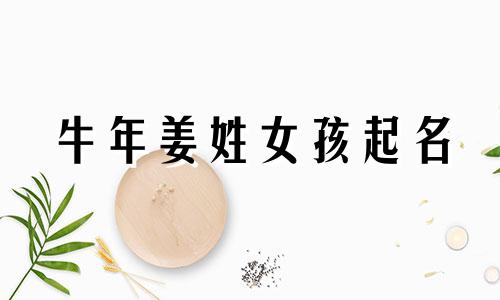 牛年姜姓女孩起名 姜姓2020最新名字女孩名字