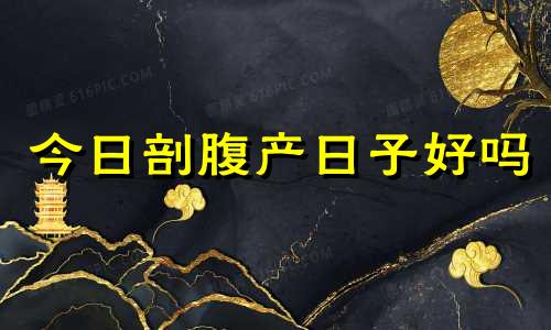今日剖腹产日子好吗 今天破腹产日子好吗