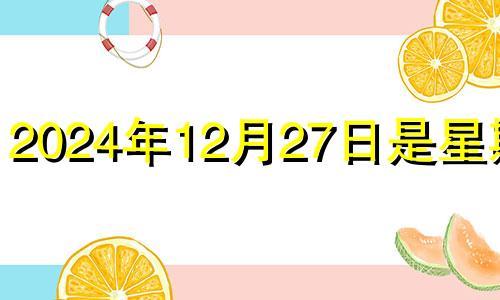 2024年12月27日是星期几 2024年十二月