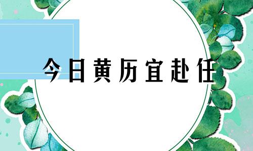 今日黄历宜赴任 今日黄道什么日