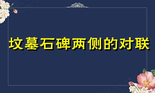 坟墓石碑两侧的对联 坟墓碑文对联