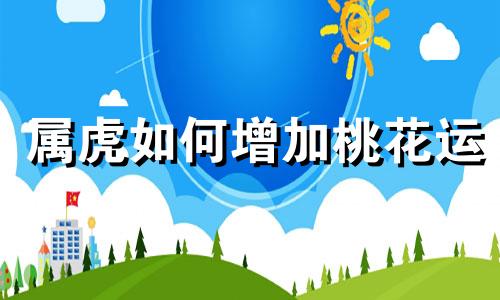 属虎如何增加桃花运 属虎的人桃花运在什么方位
