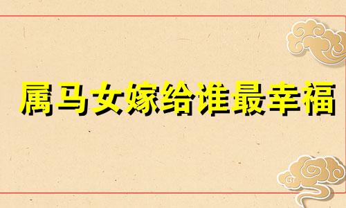 属马女嫁给谁最幸福 属马女很有心计