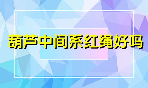 葫芦中间系红绳好吗 普通葫芦有灵性吗