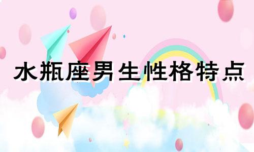 水瓶座男生性格特点 水瓶座男生喜欢一个人