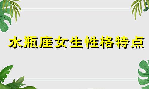 水瓶座女生性格特点 水瓶座女生和双子座男生配吗