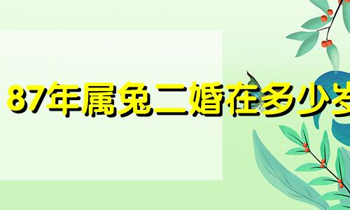 87年属兔二婚在多少岁 1987兔命里有几个孩子