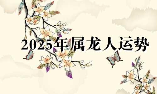 2025年属龙人运势 生肖龙斗不过的3个生肖
