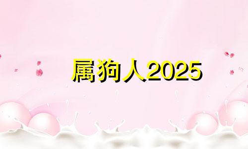 属狗人2025 2021年属狗的忌讳什么