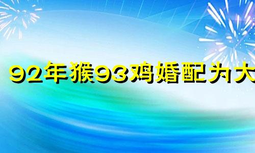 92年猴93鸡婚配为大忌 男鸡女猴婚姻最终结局