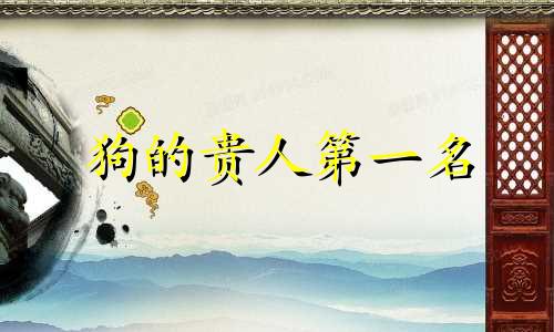 狗的贵人第一名 蛇的贵人第一名