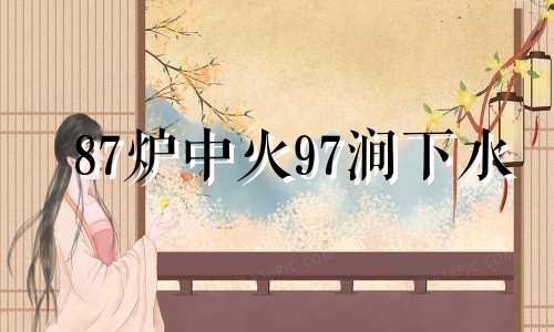 87炉中火97涧下水 87炉中火配87炉中火婚姻如何