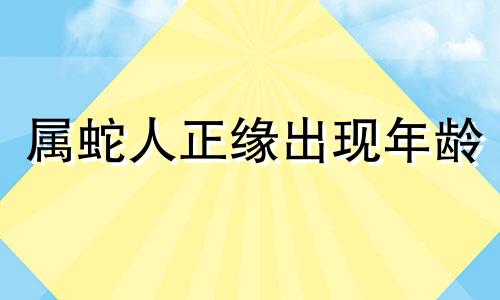 属蛇人正缘出现年龄 属蛇的女人人缘好不好