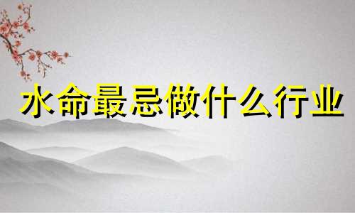 水命最忌做什么行业 他们的命运如何