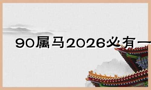 90属马2026必有一难 66属马死于哪一年
