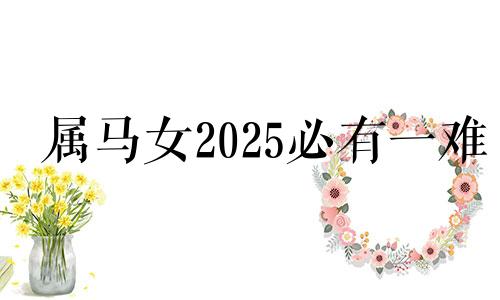 属马女2025必有一难 1990属马转折点在哪一年