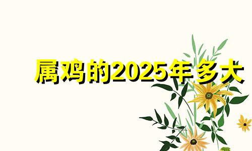 属鸡的2025年多大 生肖鸡2025年运势