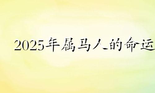 2025年属马人的命运 属马2025年多大