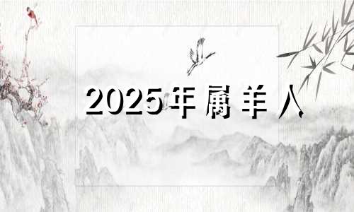 2025年属羊人 属羊2025年运势及运程每月运程大家找算命网