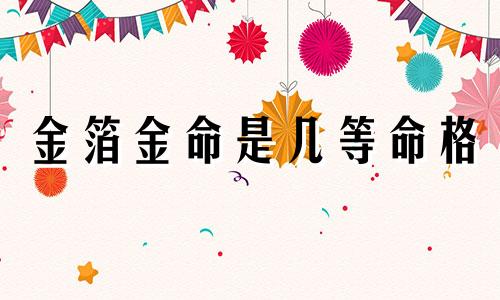 金箔金命是几等命格 金箔金命的女人
