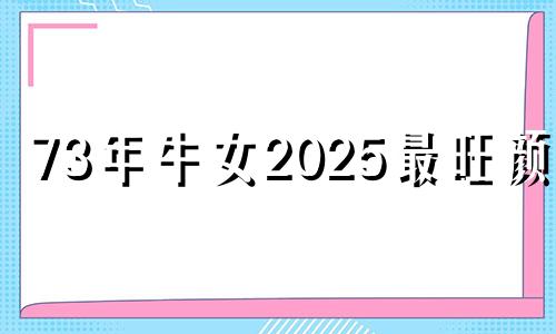 73年牛女2025最旺颜色 73年牛最忌三种头像