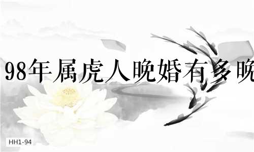 98年属虎人晚婚有多晚 98年虎找什么样对象是上等婚