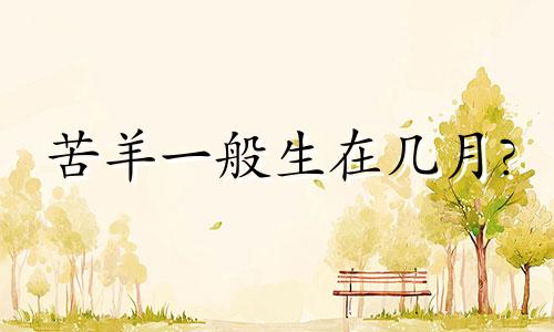 苦羊一般生在几月? 苦马一般生在几月