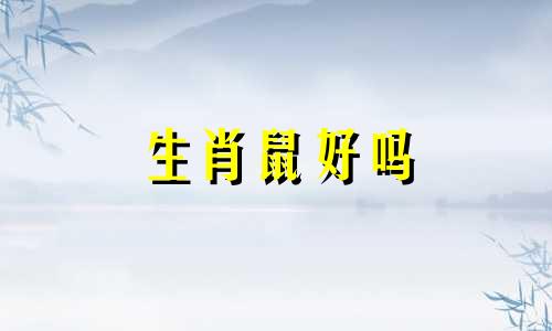 生肖鼠好吗 属鼠人一辈子的克星是谁