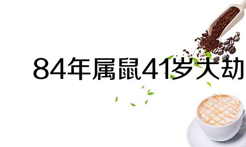 84年属鼠41岁大劫 2025属鼠要小心一个人